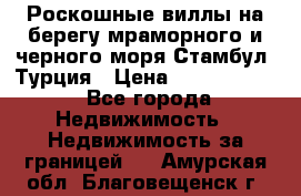 Роскошные виллы на берегу мраморного и черного моря Стамбул, Турция › Цена ­ 28 500 000 - Все города Недвижимость » Недвижимость за границей   . Амурская обл.,Благовещенск г.